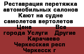 Реставрация,перетяжка автомобильных салонов.Кают на судне,самолетов,вертолетов  › Цена ­ 2 000 - Все города Услуги » Другие   . Карачаево-Черкесская респ.,Черкесск г.
